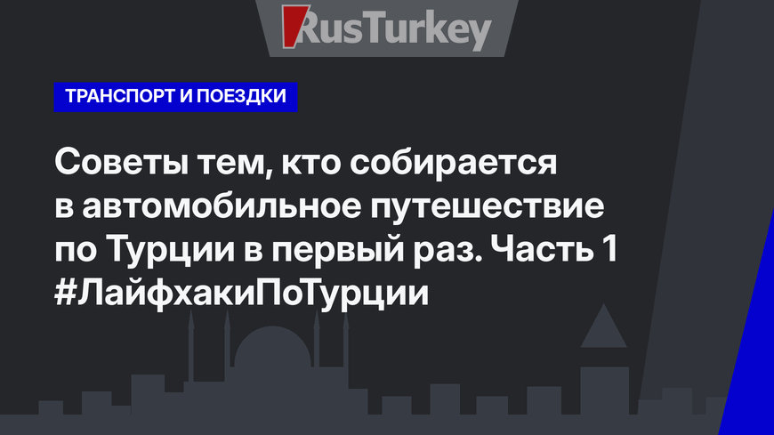 Советы тем, кто собирается в автомобильное путешествие по Турции в первый раз. Часть 1 #ЛайфхакиПоТурции
