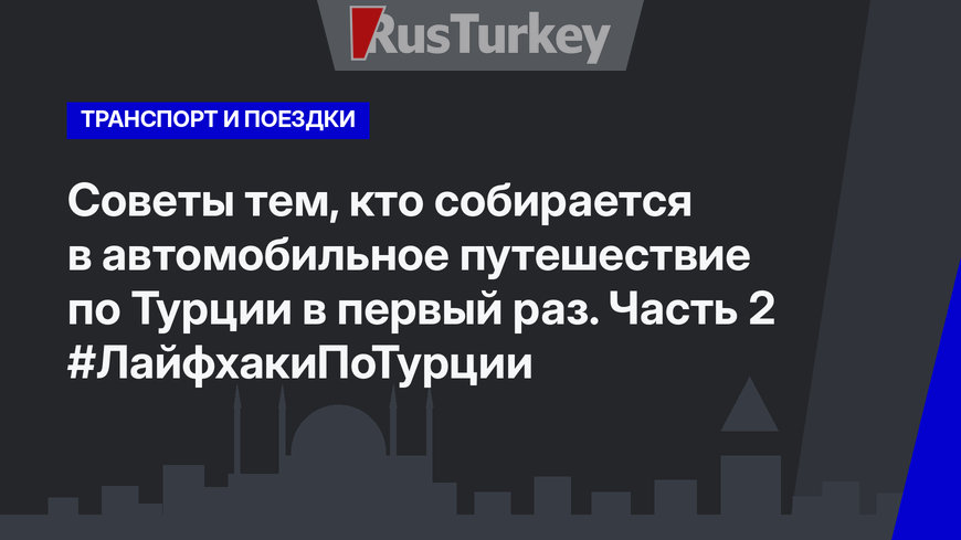 Советы тем, кто собирается в автомобильное путешествие по Турции в первый раз. Часть 2 #ЛайфхакиПоТурции