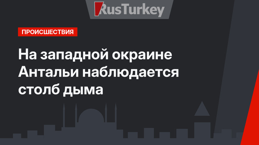 На западной окраине Антальи наблюдается столб дыма