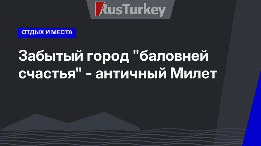 Забытый город "баловней счастья" - античный Милет