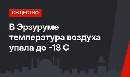 В Эрзуруме температура воздуха упала до -18 С