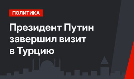 Президент Путин завершил визит в Турцию