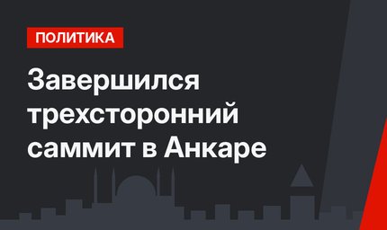 Завершился трехсторонний саммит в Анкаре