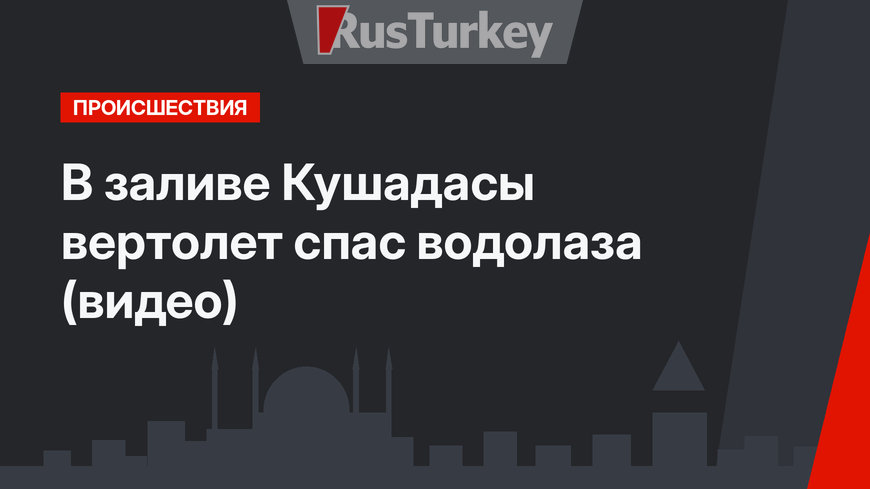 В заливе Кушадасы вертолет спас водолаза (видео)