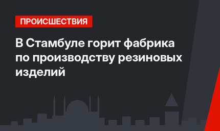 В Стамбуле горит фабрика по производству резиновых изделий