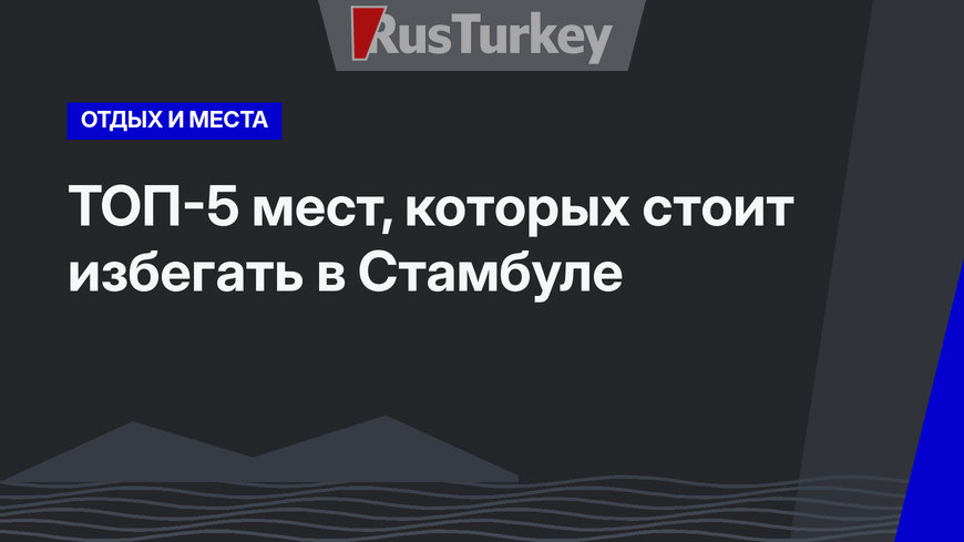 ТОП-5 мест, которых стоит избегать в Стамбуле