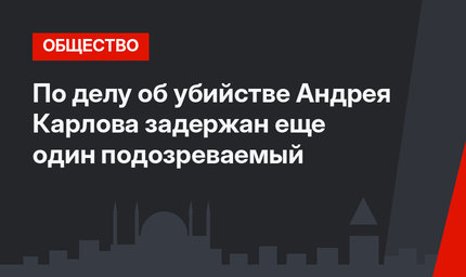 По делу об убийстве Андрея Карлова задержан еще один подозреваемый