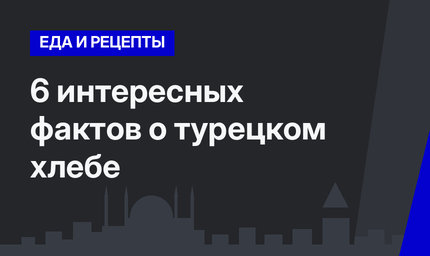 6 интересных фактов о турецком хлебе