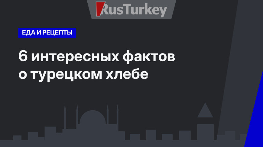 6 интересных фактов о турецком хлебе