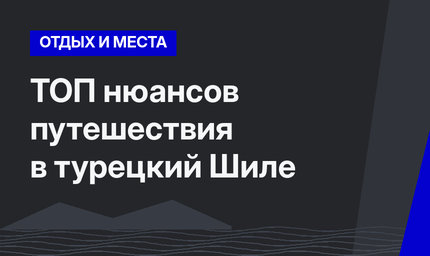ТОП нюансов путешествия в турецкий Шиле