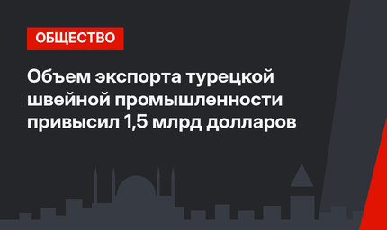 Объем экспорта турецкой швейной промышленности привысил 1,5 млрд долларов