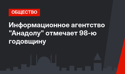 Информационное агентство "Анадолу" отмечает 98-ю годовщину