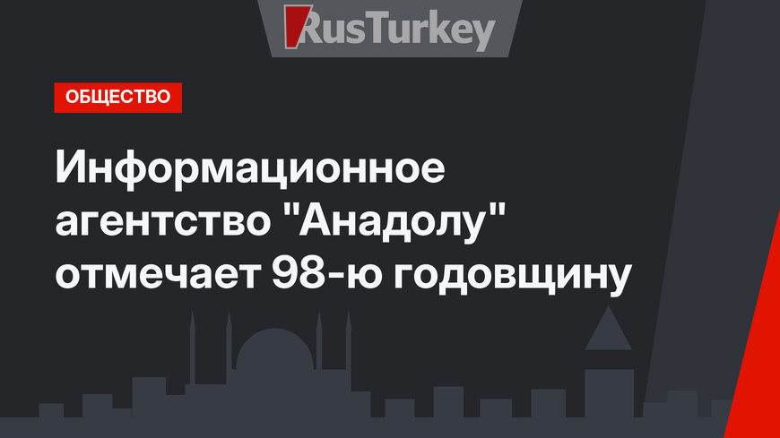 Информационное агентство "Анадолу" отмечает 98-ю годовщину