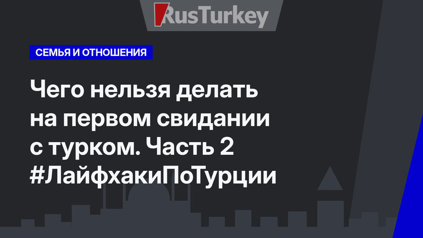 Чего нельзя делать на первом свидании с турком. Часть 2 #ЛайфхакиПоТурции