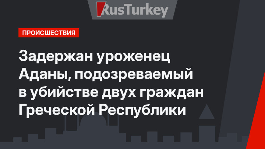 Задержан уроженец Аданы, подозреваемый в убийстве двух граждан Греческой Республики