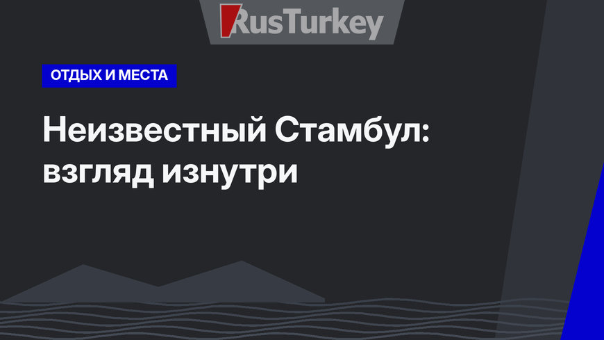 Неизвестный Стамбул: взгляд изнутри