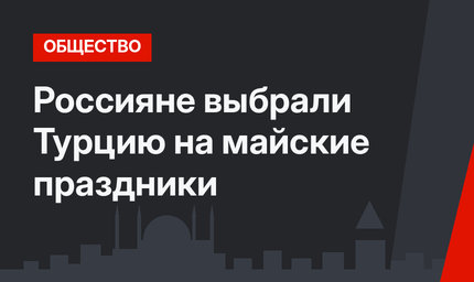 Россияне выбрали Турцию на майские праздники