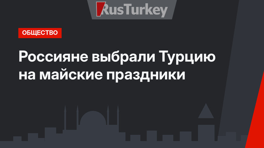 Россияне выбрали Турцию на майские праздники