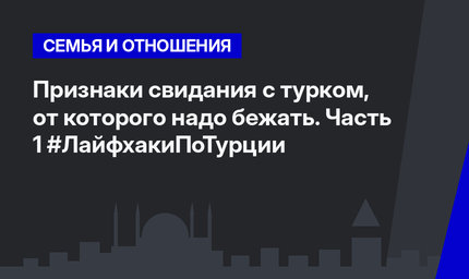 Признаки свидания с турком, от которого надо бежать. Часть 1 #ЛайфхакиПоТурции