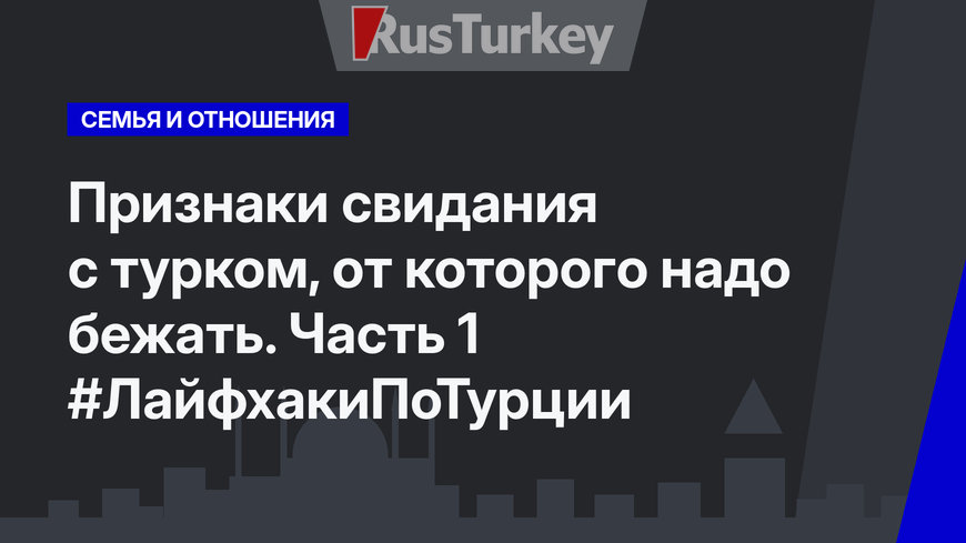 Признаки свидания с турком, от которого надо бежать. Часть 1 #ЛайфхакиПоТурции
