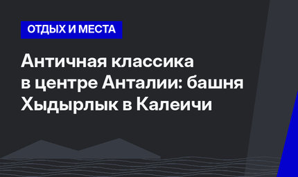 Античная классика в центре Анталии: башня Хыдырлык в Калеичи