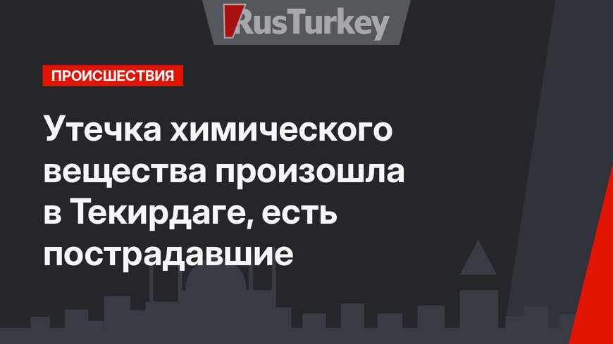 Утечка химического вещества произошла в Текирдаге, есть пострадавшие
