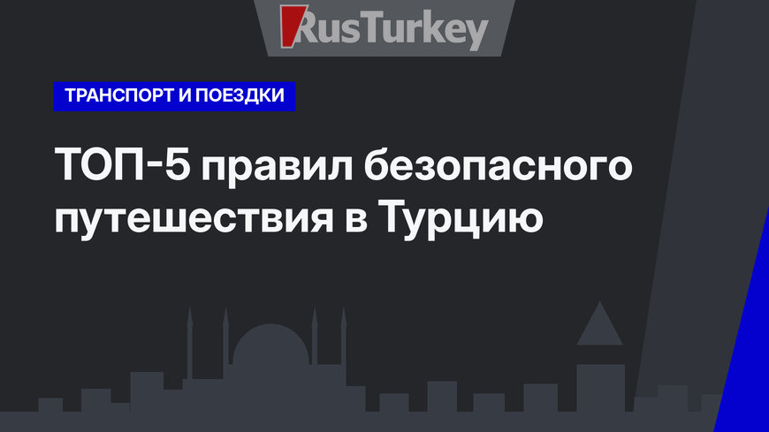 ТОП-5 правил безопасного путешествия в Турцию