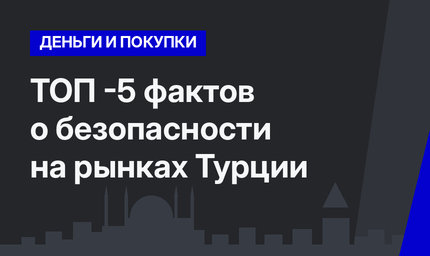 ТОП -5 фактов о безопасности на рынках Турции