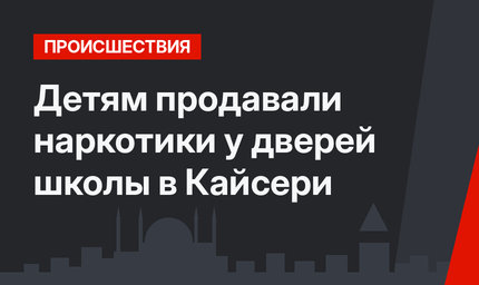 Детям продавали наркотики у дверей школы в Кайсери