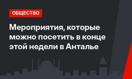 Мероприятия, которые можно посетить в конце этой недели в Анталье