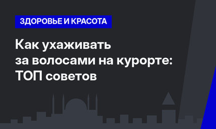Как ухаживать за волосами на курорте: ТОП советов