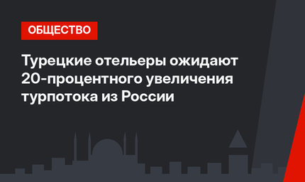 Турецкие отельеры ожидают 20-процентного увеличения турпотока из России 