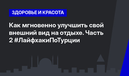 Как мгновенно улучшить свой внешний вид на отдыхе. Часть 2 #ЛайфхакиПоТурции