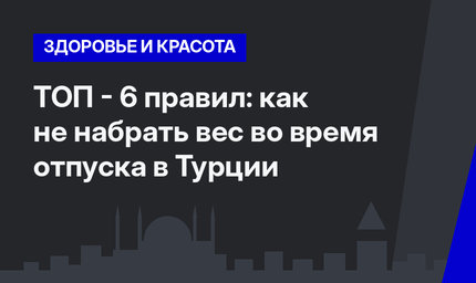 ТОП - 6 правил: как не набрать вес во время отпуска в Турции