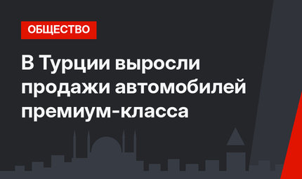 В Турции выросли продажи автомобилей премиум-класса