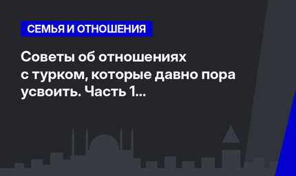 Советы об отношениях с турком, которые давно пора усвоить. Часть 1 #ЛайфхакиПоТурции