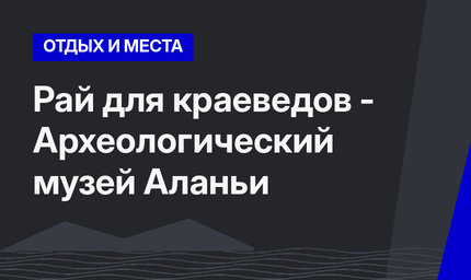 Рай для краеведов - Археологический музей Аланьи