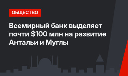 Всемирный банк выделяет почти $100 млн на развитие Антальи и Муглы