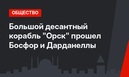 Большой десантный корабль "Орск" прошел Босфор и Дарданеллы