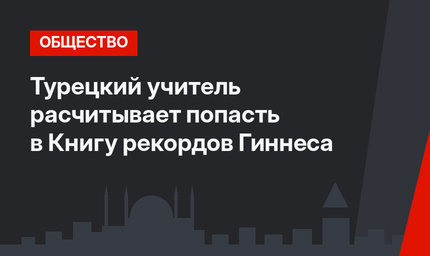 Турецкий учитель расчитывает попасть в Книгу рекордов Гиннеса