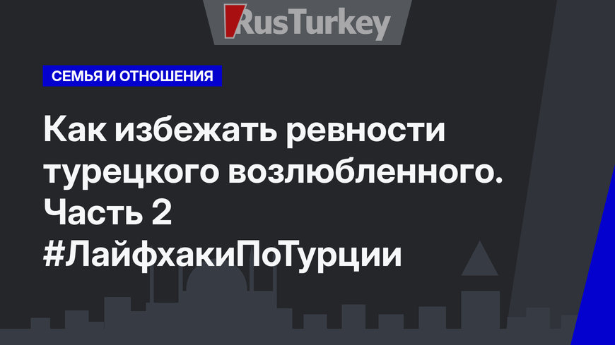 Как избежать ревности турецкого возлюбленного. Часть 2 #ЛайфхакиПоТурции