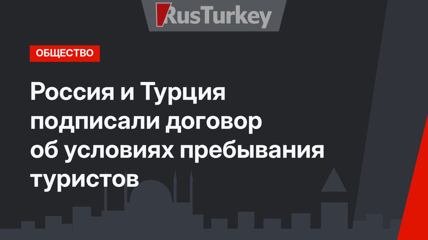 Россия и Турция подписали договор об условиях пребывания туристов 