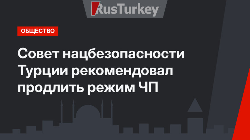 Совет нацбезопасности Турции рекомендовал продлить режим ЧП