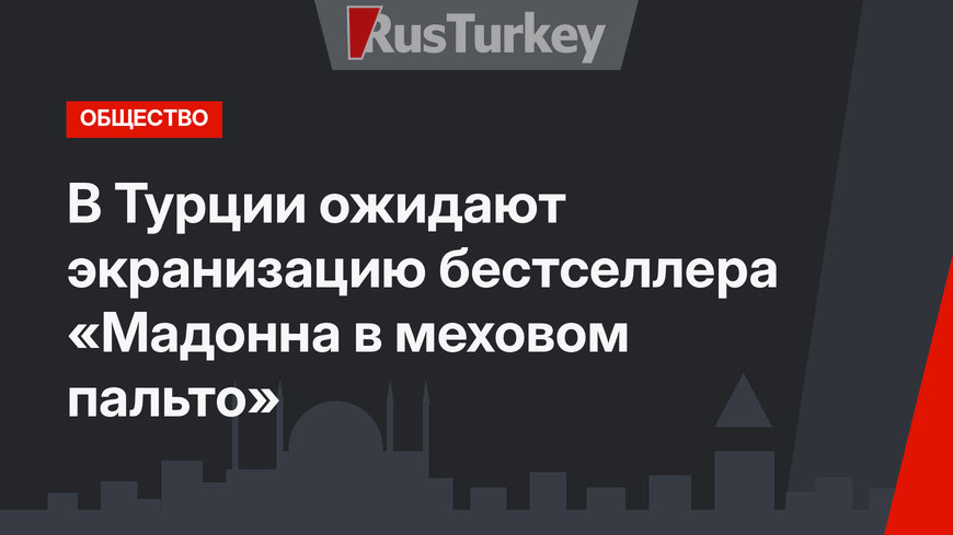  В Турции ожидают экранизацию бестселлера «Мадонна в меховом пальто»