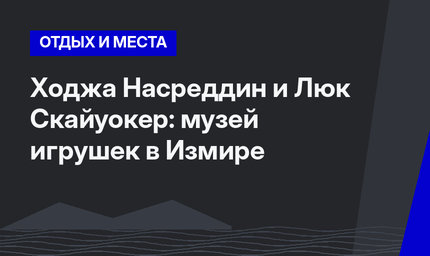 Ходжа Насреддин и Люк Скайуокер: музей игрушек в Измире