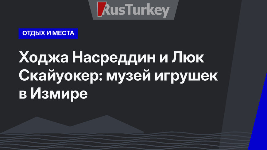 Ходжа Насреддин и Люк Скайуокер: музей игрушек в Измире
