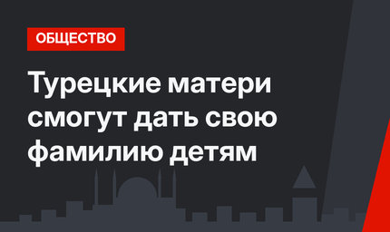 Турецкие матери смогут дать свою фамилию детям