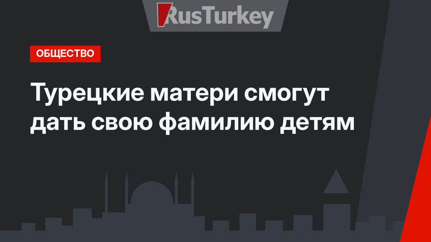 Турецкие матери смогут дать свою фамилию детям