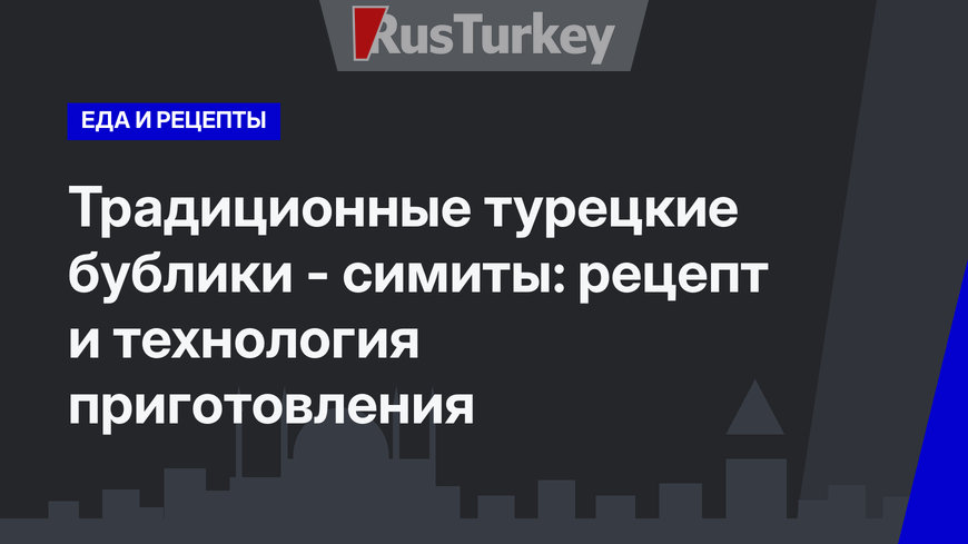 Традиционные турецкие бублики - симиты: рецепт и технология приготовления