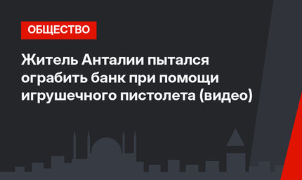 Житель Анталии пытался ограбить банк при помощи игрушечного пистолета (видео)
